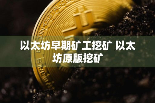 以太坊早期矿工挖矿 以太坊原版挖矿