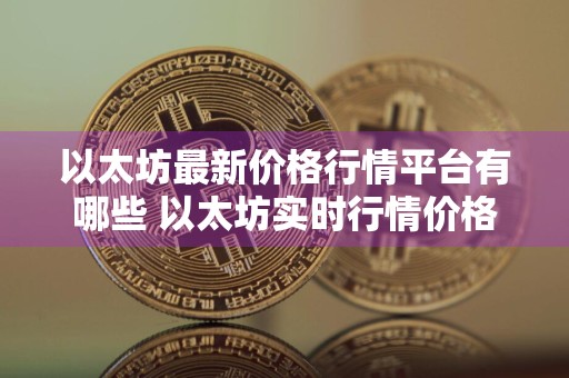 以太坊最新价格行情平台有哪些 以太坊实时行情价格