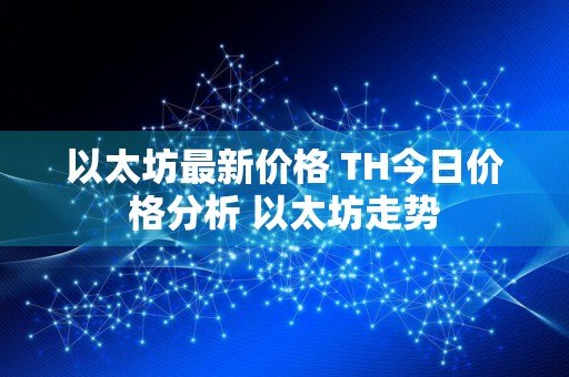 以太坊最新价格 TH今日价格分析 以太坊走势