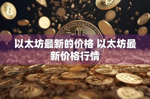 以太坊最新的价格 以太坊最新价格行情