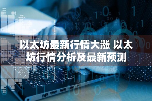 以太坊最新行情大涨 以太坊行情分析及最新预测