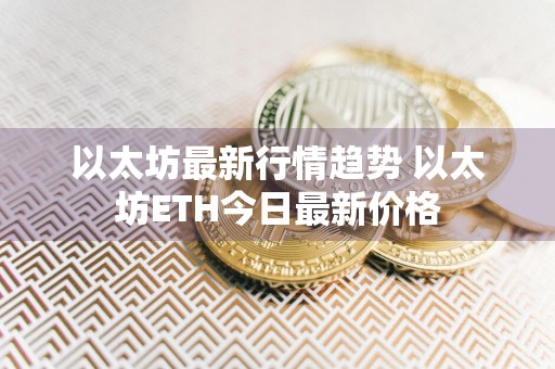 以太坊最新行情趋势 以太坊ETH今日最新价格