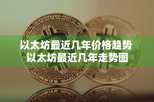 以太坊最近几年价格趋势 以太坊最近几年走势图