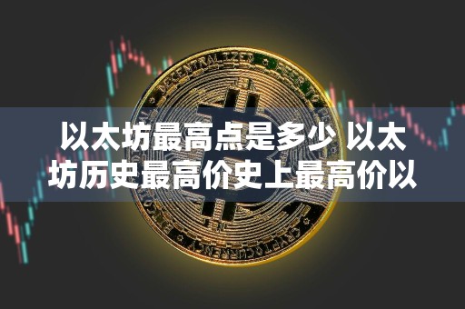 以太坊最高点是多少 以太坊历史最高价史上最高价以太坊