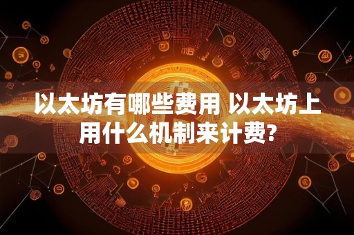 以太坊有哪些费用 以太坊上用什么机制来计费?