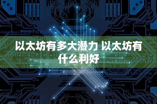 以太坊有多大潜力 以太坊有什么利好