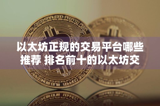 以太坊正规的交易平台哪些推荐 排名前十的以太坊交易平台强烈推荐
