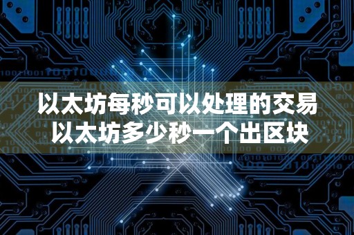 以太坊每秒可以处理的交易 以太坊多少秒一个出区块