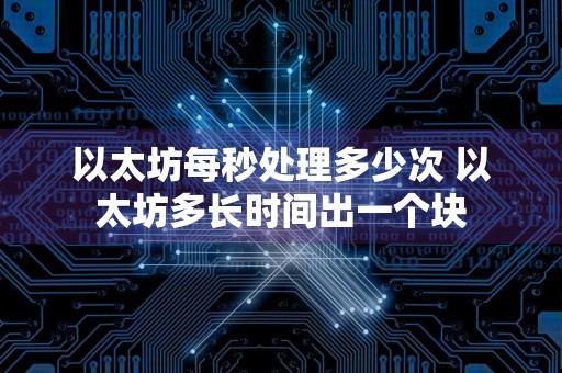 以太坊每秒处理多少次 以太坊多长时间出一个块