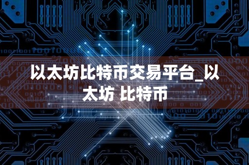以太坊比特币交易平台_以太坊 比特币