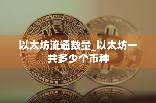 以太坊流通数量_以太坊一共多少个币种