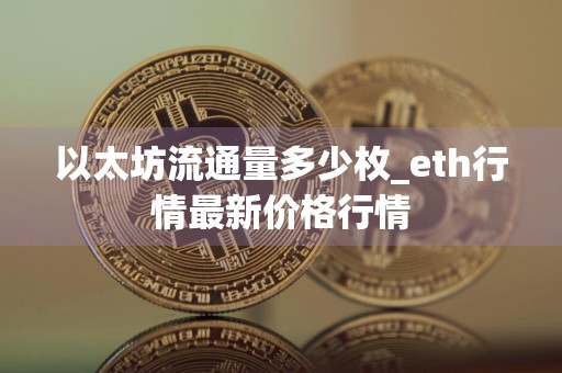 以太坊流通量多少枚_eth行情最新价格行情