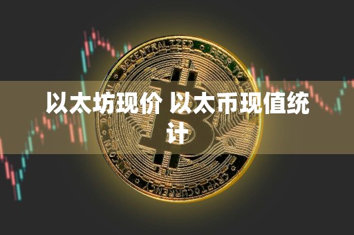 以太坊现价 以太币现值统计