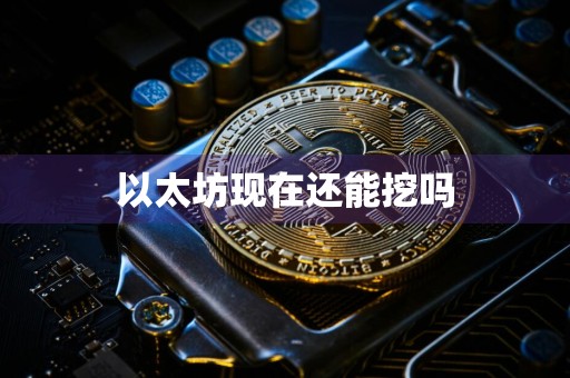 以太坊现在还能挖吗