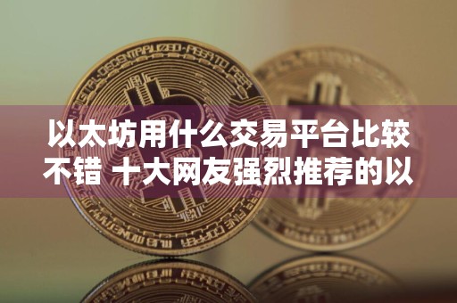 以太坊用什么交易平台比较不错 十大网友强烈推荐的以太坊交易平台