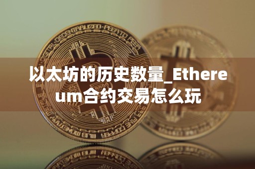 以太坊的历史数量_Ethereum合约交易怎么玩