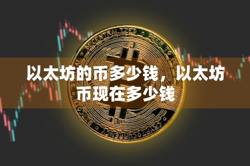 以太坊的币多少钱,以太坊币现在多少钱