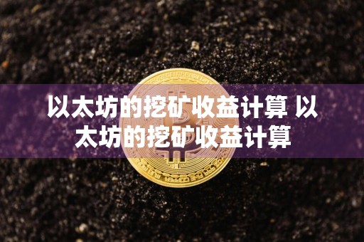 以太坊的挖矿收益计算 以太坊的挖矿收益计算