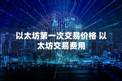 以太坊第一次交易价格 以太坊交易费用