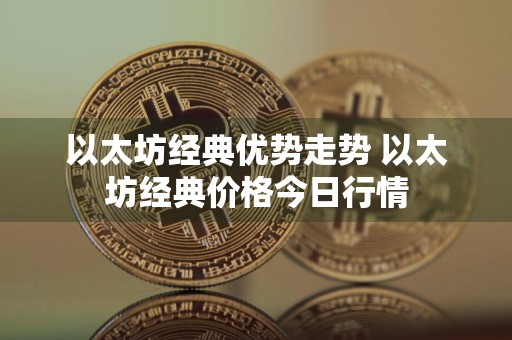 以太坊经典优势走势 以太坊经典价格今日行情