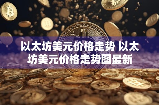 以太坊美元价格走势 以太坊美元价格走势图最新