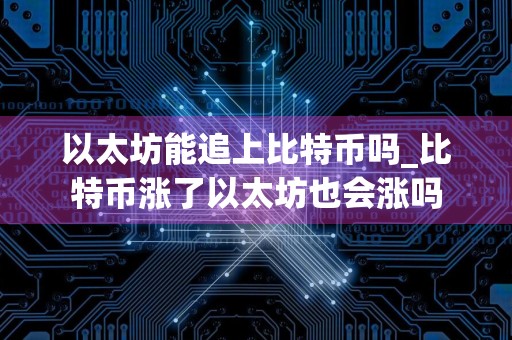 以太坊能追上比特币吗_比特币涨了以太坊也会涨吗