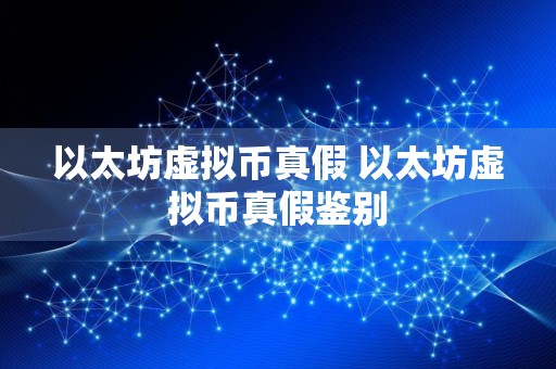 以太坊虚拟币真假 以太坊虚拟币真假鉴别