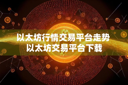 以太坊行情交易平台走势 以太坊交易平台下载
