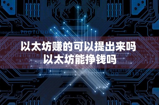 以太坊赚的可以提出来吗 以太坊能挣钱吗