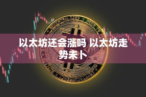 以太坊还会涨吗 以太坊走势未卜