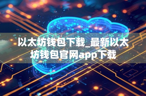 以太坊钱包下载_最新以太坊钱包官网app下载