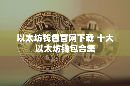 详细阅读:以太坊钱包官网下载 十大以太坊钱包合集 以太坊钱包官网下载 十大以太坊钱包合集