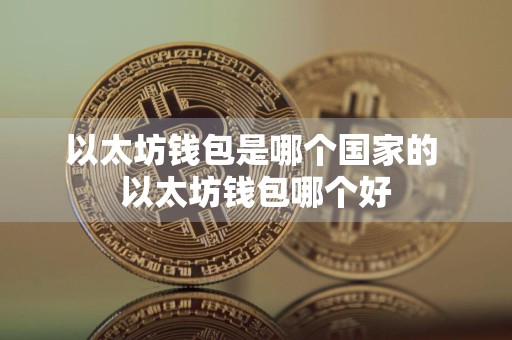 以太坊钱包是哪个国家的 以太坊钱包哪个好