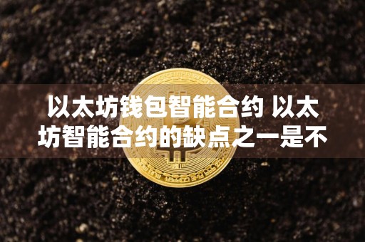 以太坊钱包智能合约 以太坊智能合约的缺点之一是不可篡改