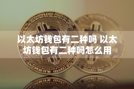 以太坊钱包有二种吗 以太坊钱包有二种吗怎么用