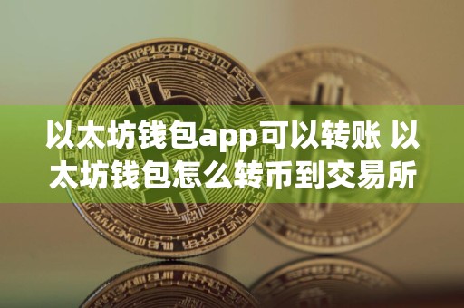 以太坊钱包app可以转账 以太坊钱包怎么转币到交易所