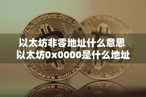 以太坊非零地址什么意思 以太坊0x0000是什么地址