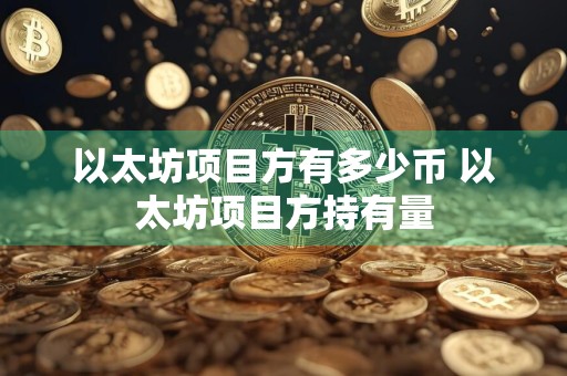 以太坊项目方有多少币 以太坊项目方持有量