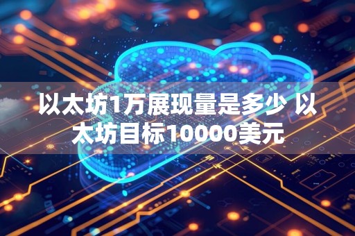 以太坊1万展现量是多少 以太坊目标10000美元