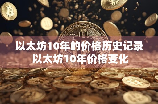 以太坊10年的价格历史记录 以太坊10年价格变化