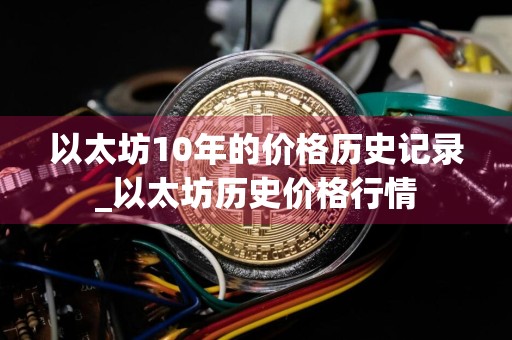 以太坊10年的价格历史记录_以太坊历史价格行情