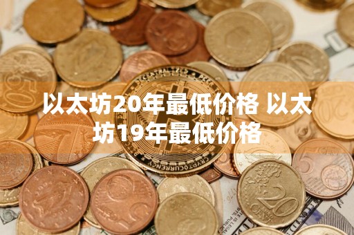 以太坊20年最低价格 以太坊19年最低价格