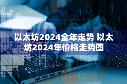 以太坊2024全年走势 以太坊2024年价格走势图