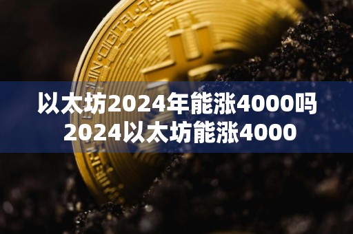 以太坊2024年能涨4000吗 2024以太坊能涨4000