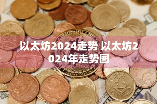 以太坊2024走势 以太坊2024年走势图
