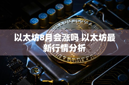 以太坊8月会涨吗 以太坊最新行情分析