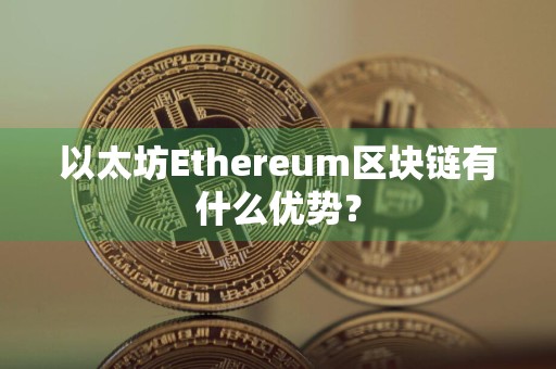 以太坊Ethereum区块链有什么优势?