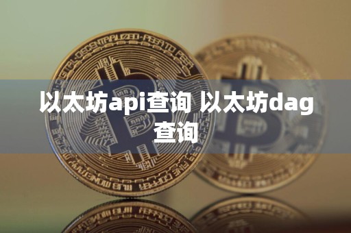 以太坊api查询 以太坊dag查询