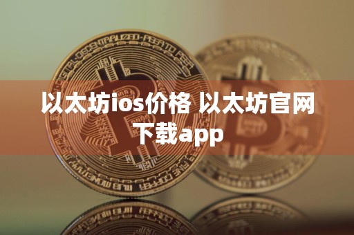 以太坊ios价格 以太坊官网下载app