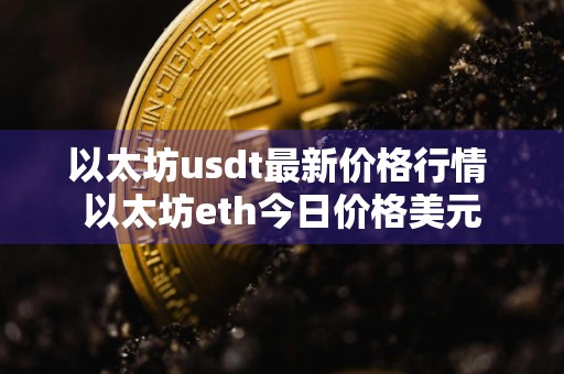 以太坊usdt最新价格行情 以太坊eth今日价格美元